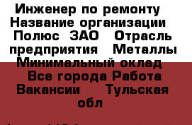 Инженер по ремонту › Название организации ­ Полюс, ЗАО › Отрасль предприятия ­ Металлы › Минимальный оклад ­ 1 - Все города Работа » Вакансии   . Тульская обл.